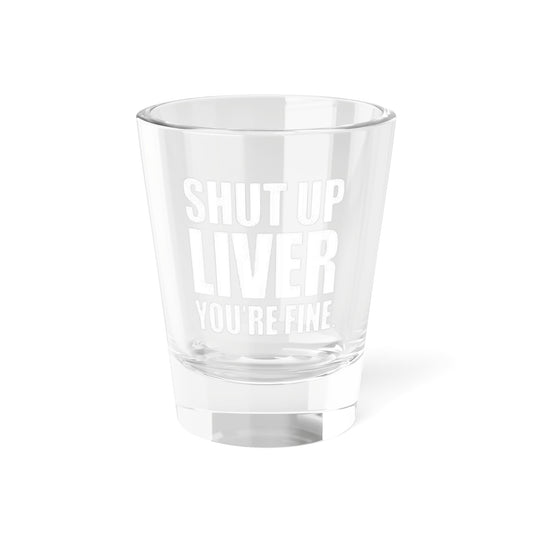 OF™ SHUT UP LIVER... Shot Glass, 1.5oz - ONLY FASHION LTD